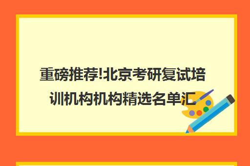 重磅推荐!北京考研复试培训机构机构精选名单汇总_排名推荐