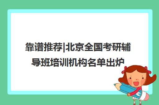 靠谱推荐|北京全国考研辅导班培训机构名单出炉〔精选机构一览〕