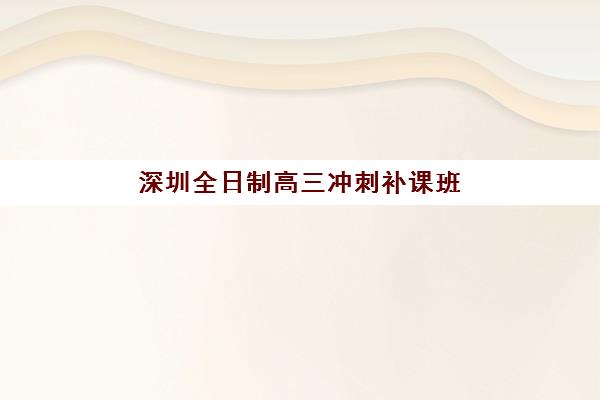深圳全日制高三冲刺补课班比较厉害的培训机构数学如何选择？2025年最新权威排名与数学*分全攻略