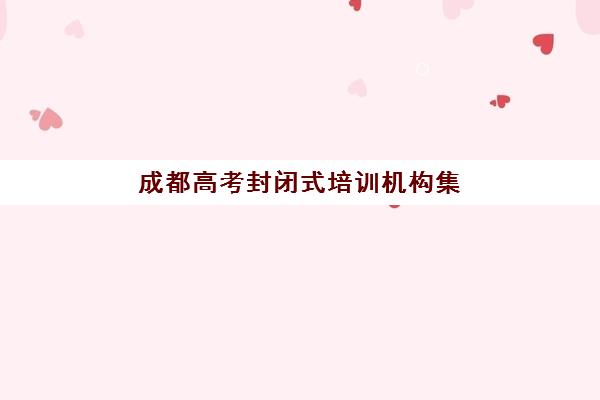 成都高考封闭式培训机构集训营排名榜最新公布?2025年TOP5权威榜单、课程特色与择校全指南 成都高考封闭式培训机构集训营排名榜最新公布?2025年TOP5权威榜单、课程特色与择校全指南