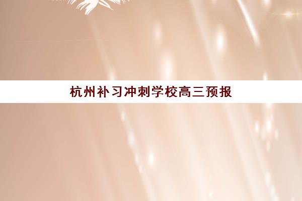 杭州补习冲刺学校高三预报名考点查询官网如何查找？2025年最新官方指南、报名流程与常见问题全解析