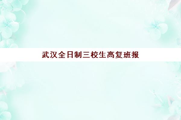 武汉全日制三校生高复班报名时间及流程如何安排?2025年最新时间表与报名指南全解析 武汉全日制三校生高复班报名时间及流程如何安排?2025年最新时间表与报名指南全解析