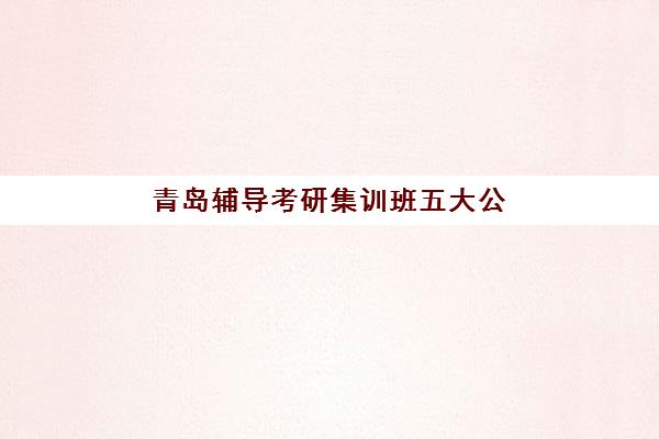 青岛辅导考研集训班五大公办机构运营分析如何开展？2025年权威排名、运营模式剖析与科学择校指南
