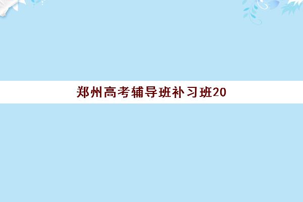 郑州高考辅导班补习班2025年时间是多少？最新开班日程、各机构课程安排与报名全指南