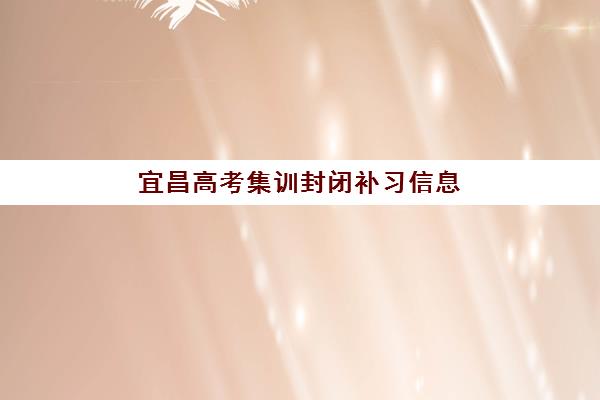 宜昌高考集训封闭补习信息确认时间是几点？2025-2026学年各机构报名截止与现场确认时间全览