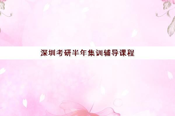 深圳考研半年集训辅导课程培训排名第一的学校如何选择？2025年最新权威榜单与科学择校全攻略