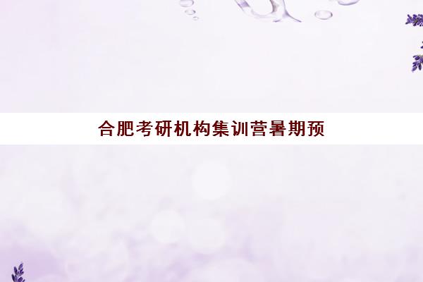 合肥考研机构集训营暑期预报名费用多少钱啊？2025年最新费用明细、优惠政策与报名流程全解析