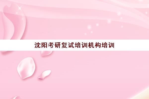 沈阳考研复试培训机构培训基地在哪个位置？2025年最新地址清单、交通指南与选址策略全解析