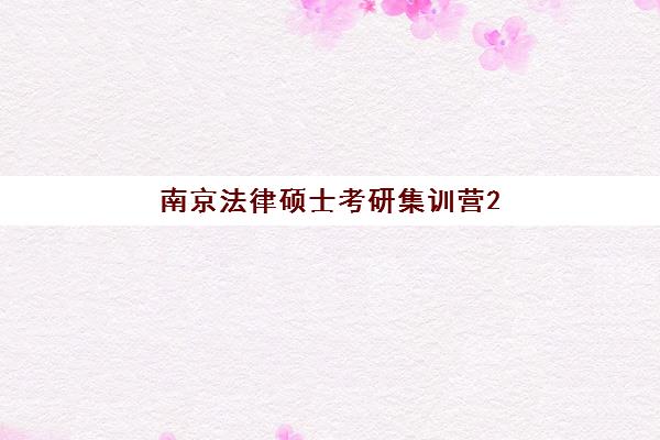 南京法律硕士考研集训营2025年考试时间公布了吗？最新日程解读与备考规划指南