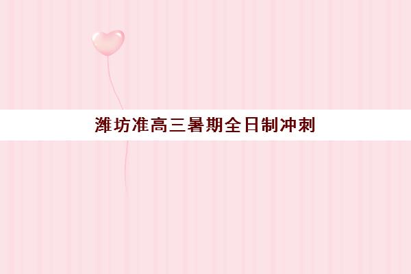 潍坊准高三暑期全日制冲刺班培训基地在哪个位置？2025年最新校区分布与择校指南