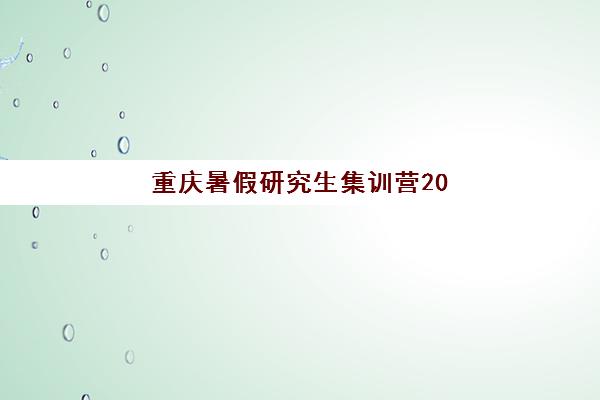 重庆暑假研究生集训营2025报名情况如何？从数据看趋势，这份选营攻略请收好
