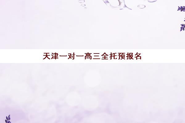 天津一对一高三全托预报名费用多少钱？2025年最新价格明细、性价比分析与择校指南全解析
