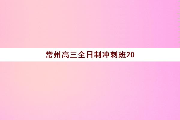 常州高三全日制冲刺班2026年何时预报名？全年备考时间轴、机构选择指南与报名流程详解