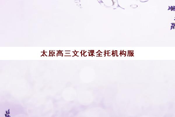 太原高三文化课全托机构服务透明度报告如何获取？2025年最新数据解读与科学择校全攻略