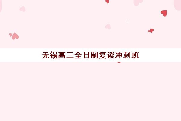无锡高三全日制复读冲刺班培训机构费用多少？2025年最新收费标准、各机构性价比解析与择校指南