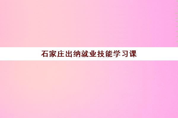 石家庄出纳就业技能学习课程报名确认时间表格如何查询？2025年最新时间表解读、报名流程与操作指南全解析