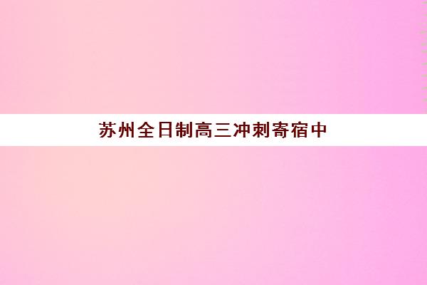 苏州全日制高三冲刺寄宿中心大概多少钱半年?2025年费用明细解读、省钱技巧与择校指南全攻略 苏州全日制高三冲刺寄宿中心大概多少钱半年?2025年费用明细解读、省钱技巧与择校指南全攻略