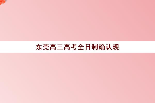 东莞高三高考全日制确认现场确认时间如何安排？2025年最新时间节点、材料清单与流程详解