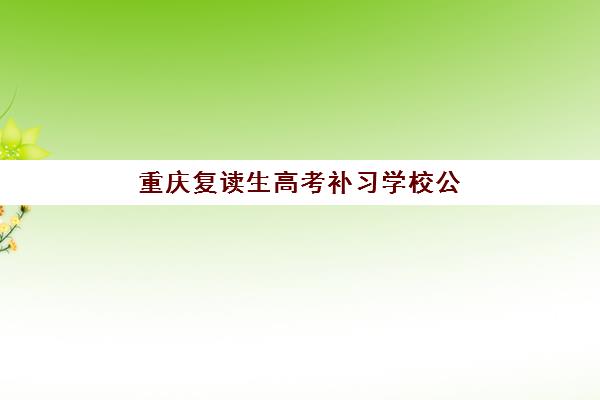 重庆复读生高考补习学校公布时间2025年如何安排，最新招生日程与择校全攻略