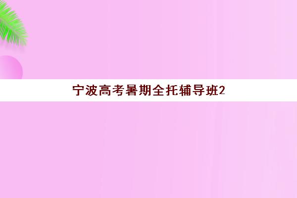 宁波高考暑期全托辅导班2025辅导班哪儿最好?十大权威排名、择校指南与成功案例深度解析 宁波高考暑期全托辅导班2025辅导班哪儿最好?十大权威排名、择校指南与成功案例深度解析