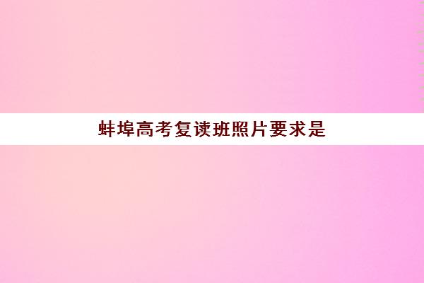 蚌埠高考复读班照片要求是什么样的？2025年最新标准详解与拍照指南全攻略