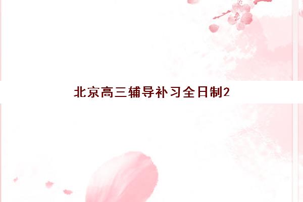 北京高三辅导补习全日制2025年报名时间是什么时候？最新时间节点与优质机构选择全指南