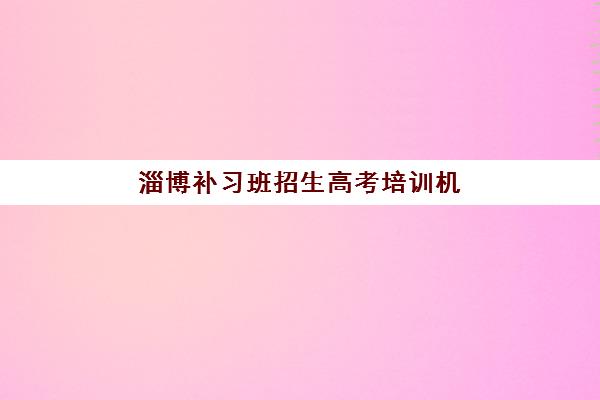 淄博补习班招生高考培训机构哪个比较好？2025年最新权威排名前十、各校特色解析与科学择校全指南