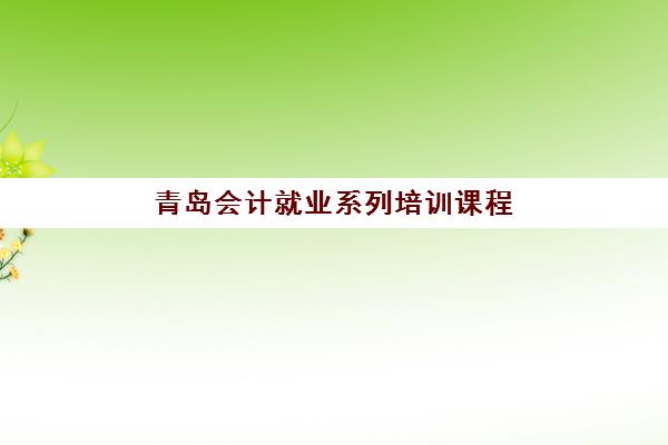 青岛会计就业系列培训课程集训营如何选择?2025年顶级机构综合评测、择校策略与避坑全指南 青岛会计就业系列培训课程集训营如何选择?2025年顶级机构综合评测、择校策略与避坑全指南