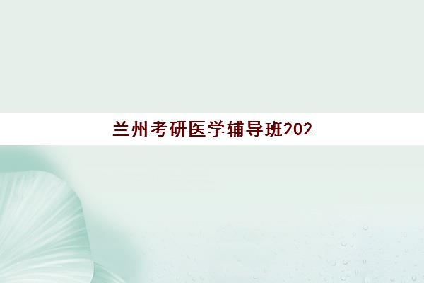 兰州考研医学辅导班2025年考点分布如何查询？最新考点详解与备考全攻略