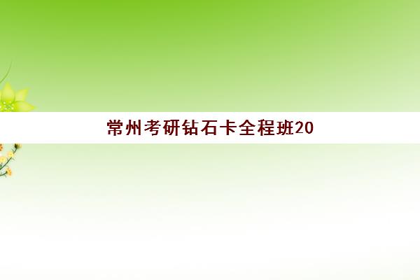 常州考研钻石卡全程班2025年报名情况如何？最新数据解读、课程优势与成功案例解析