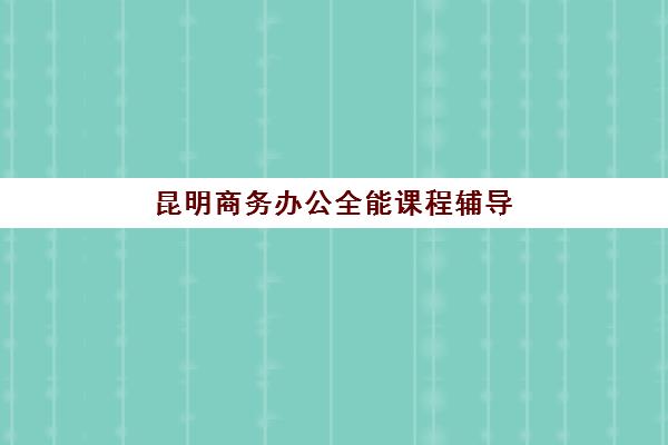 昆明商务办公全能课程辅导班有哪些机构可以报？2025年最新十大权威排名与择校全指南