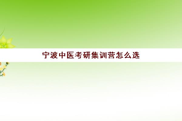 宁波中医考研集训营怎么选？2025年最新实力机构排名与封闭班型全攻略