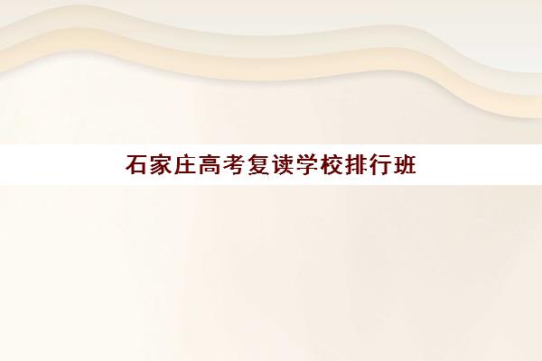 石家庄高考复读学校排行班培训机构哪家好？2025年最新权威排名详情、择校标准与报读全指南