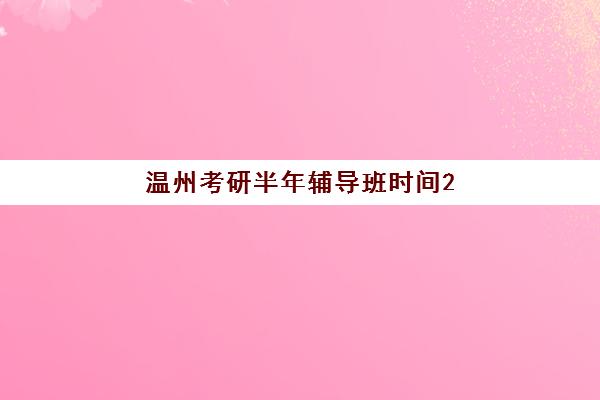 温州考研半年辅导班时间2025考试时间表如何科学规划？最新权威时间表与备考全攻略指南