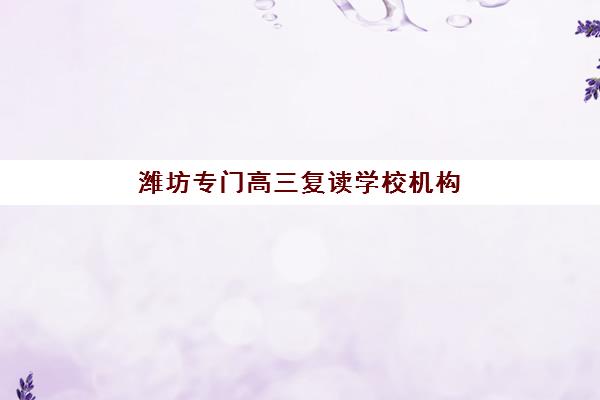 潍坊专门高三复读学校机构教学创新力三强如何评判？2025年最新三强机构详情、创新力解析与选择全指南
