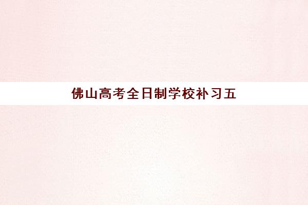 佛山高考全日制学校补习五大机构用户推荐榜如何查询？2025年最新权威Top5榜单、各校特色与科学择校全指南