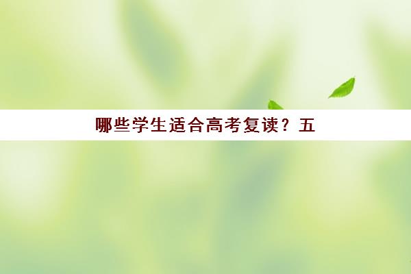 哪些学生适合高考复读？五类学生复读成功率高，附个性化学习计划制定指南