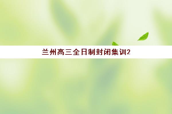 兰州高三全日制封闭集训2025报名时间表是什么？2025年最新日程安排与集训机构选择全攻略