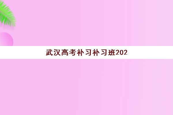 武汉高考补习补习班2025培训哪个好？2025年最新权威排名榜单、各机构特色解析与科学择校全攻略