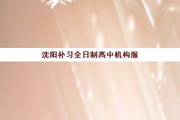 沈阳补习全日制高中机构服务透明度报告如何解读？2025年收费明细、师资核实与合同条款全解析