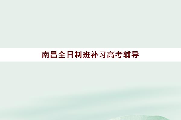 南昌全日制班补习高考辅导机构排名榜前十名如何科学评估?2025年最新权威榜单、择校标准与成功案例深度解析 南昌全日制班补习高考辅导机构排名榜前十名如何科学评估?2025年最新权威榜单、择校标准与成功案例深度解析