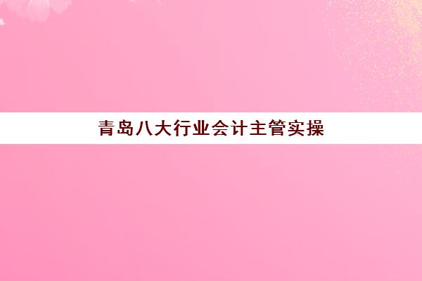 青岛八大行业会计主管实操课程2025年报名时间如何科学规划？最新时间表解析、备考策略与成功指南