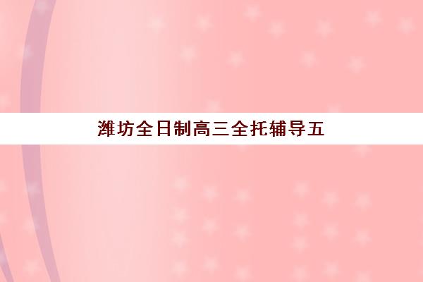 潍坊全日制高三全托辅导五大机构服务能力如何评估？2025年权威分析、择校指南与成功案例全解析