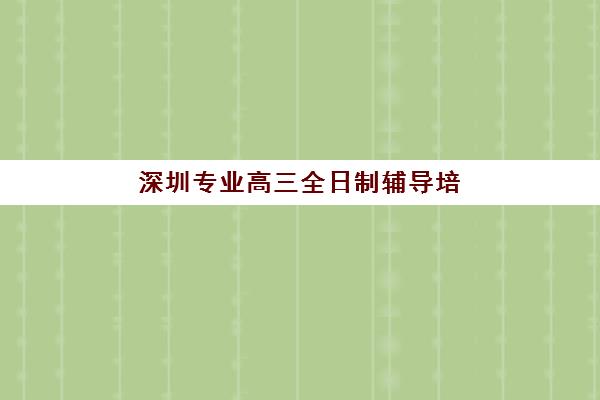 深圳专业高三全日制辅导培训机构费用多少？2025年最新收费标准深度解析、各机构对比与科学择校全攻略