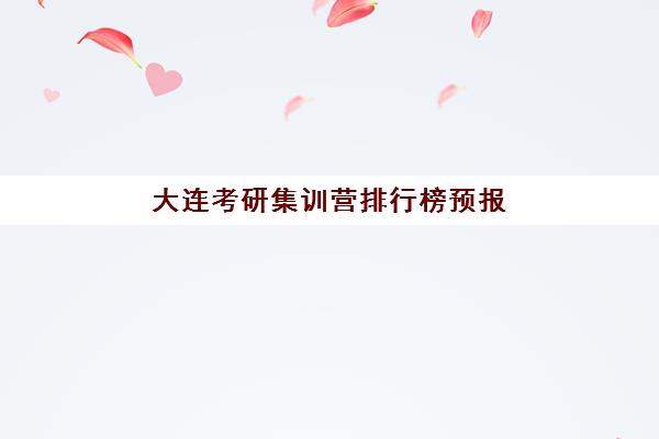大连考研集训营排行榜预报名考点查询时间如何安排？2025年最新排名解析与全程备考指南