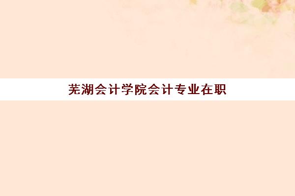 芜湖会计学院会计专业在职研课程辅导机构如何选择？2025年权威排名、费用对比与择校指南