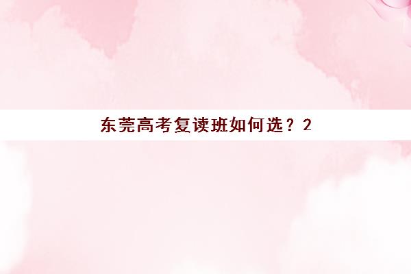 东莞高考复读班如何选？2025年本科上线率排名与择校全攻略