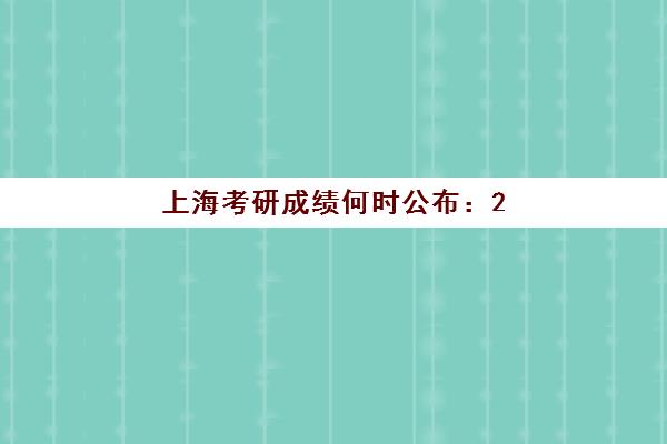 上海考研成绩何时公布：2025年查分时间与复试准备全攻略
