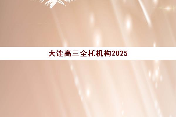 大连高三全托机构2025考试地点如何查询？最新考点分布信息与机构选择全攻略