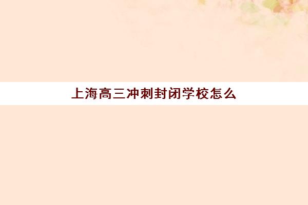 上海高三冲刺封闭学校怎么选？全面分析封闭式管理的优势与适合人群